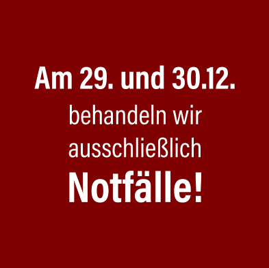 Am 29. und 30.12. behandeln wir ausschließlich Notfälle!